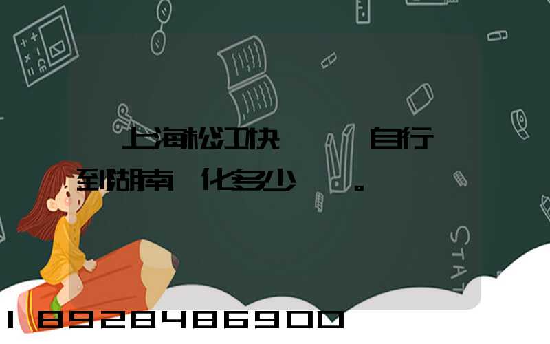 從上海松江快遞一輛自行車到湖南懷化多少錢。
